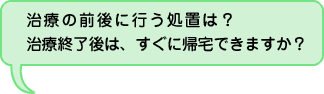 治療後はすぐ帰宅できますか？